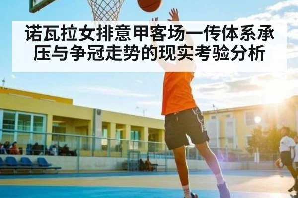 诺瓦拉女排意甲客场一传体系承压与争冠走势的现实考验分析